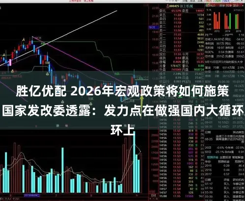 胜亿优配 2026年宏观政策将如何施策？国家发改委透露：发力点在做强国内大循环上