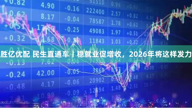 胜亿优配 民生直通车丨稳就业促增收，2026年将这样发力