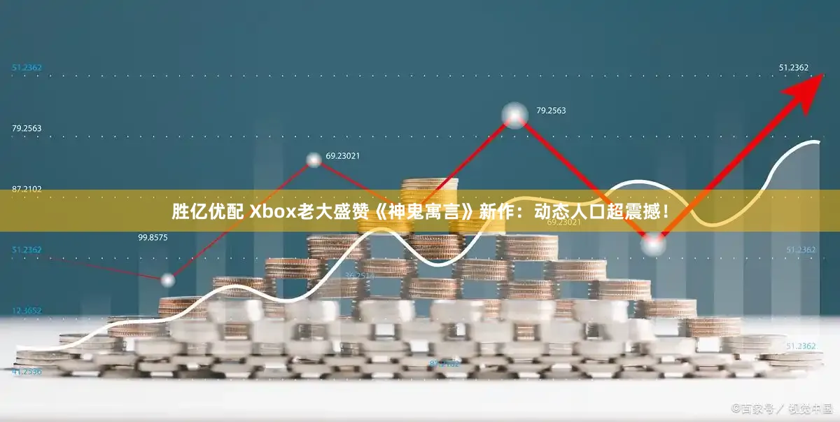 胜亿优配 Xbox老大盛赞《神鬼寓言》新作：动态人口超震撼！