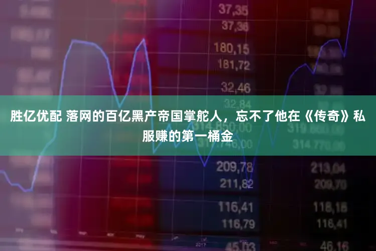 胜亿优配 落网的百亿黑产帝国掌舵人，忘不了他在《传奇》私服赚的第一桶金