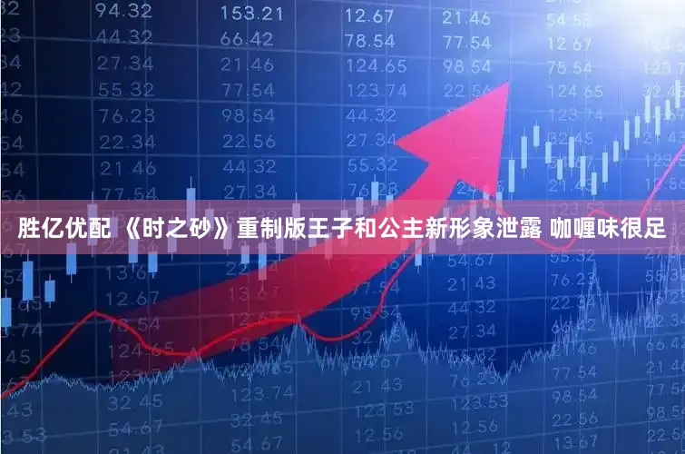 胜亿优配 《时之砂》重制版王子和公主新形象泄露 咖喱味很足
