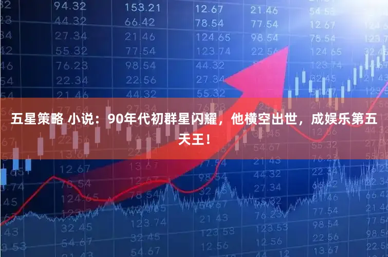 五星策略 小说：90年代初群星闪耀，他横空出世，成娱乐第五天王！