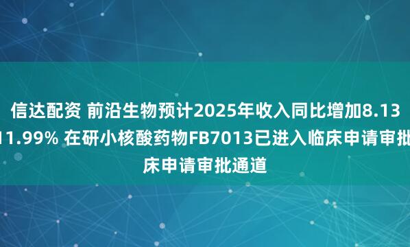 信达配资 前沿生物预计2025年收入同比增加8.13%到11.99% 在研小核酸药物FB7013已进入临床申请审批通道