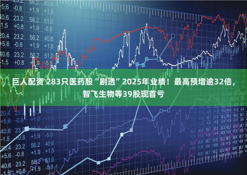 巨人配资 283只医药股“剧透”2025年业绩！最高预增逾32倍，智飞生物等39股现首亏