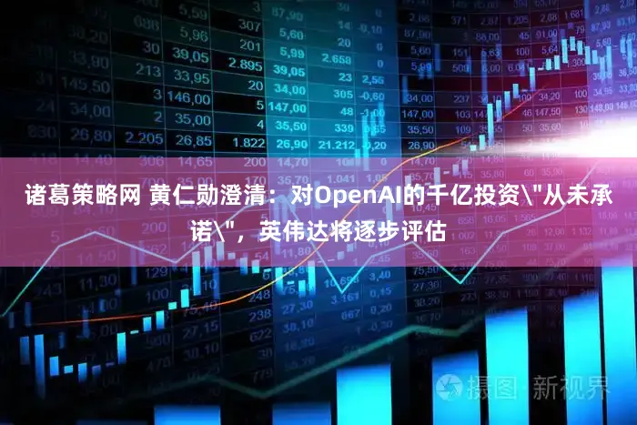 诸葛策略网 黄仁勋澄清：对OpenAI的千亿投资＂从未承诺＂，英伟达将逐步评估