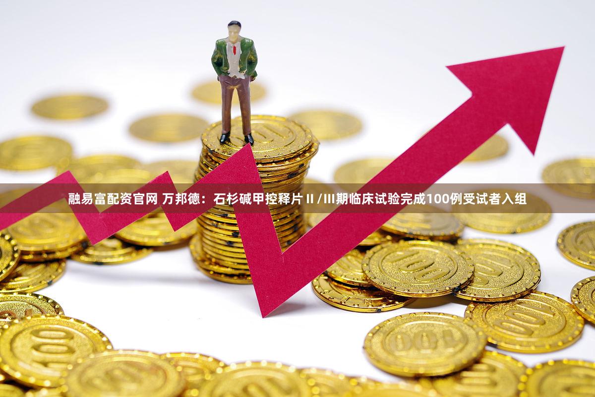 融易富配资官网 万邦德：石杉碱甲控释片Ⅱ/Ⅲ期临床试验完成100例受试者入组