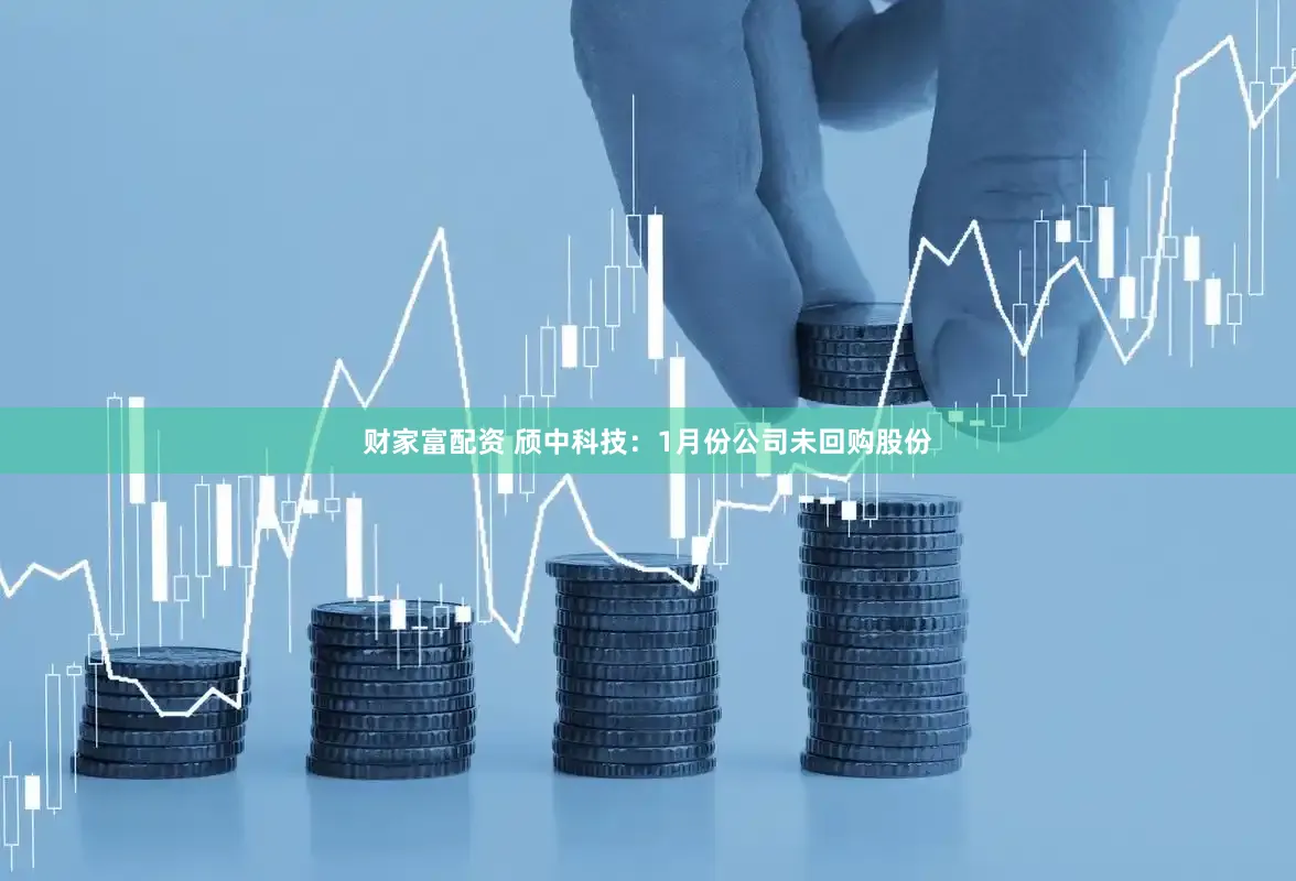 财家富配资 颀中科技：1月份公司未回购股份