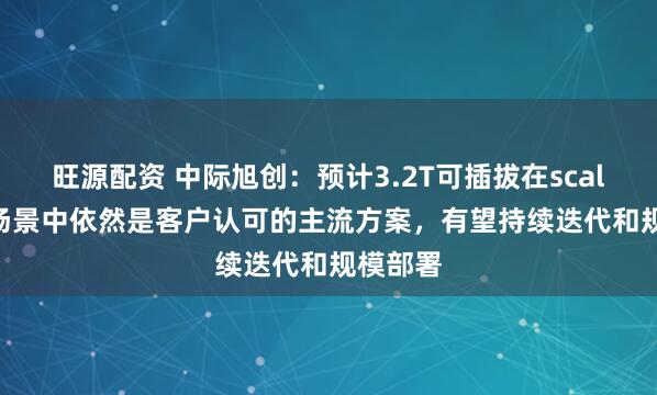 旺源配资 中际旭创：预计3.2T可插拔在scale-out场景中依然是客户认可的主流方案，有望持续迭代和规模部署