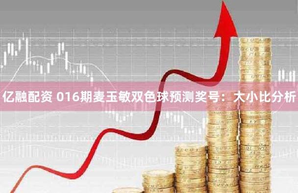 亿融配资 016期麦玉敏双色球预测奖号：大小比分析