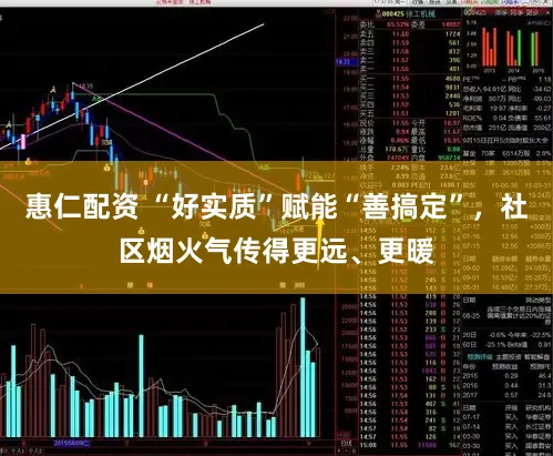 惠仁配资 “好实质”赋能“善搞定”，社区烟火气传得更远、更暖