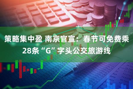 策略集中盈 南京官宣：春节可免费乘28条“G”字头公交旅游线