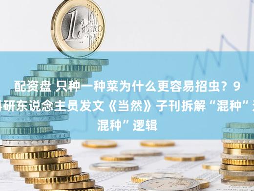 配资盘 只种一种菜为什么更容易招虫？9国科研东说念主员发文《当然》子刊拆解“混种”逻辑