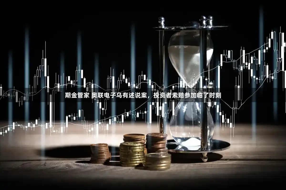 期金管家 奥联电子乌有述说案，投资者索赔参加临了时刻