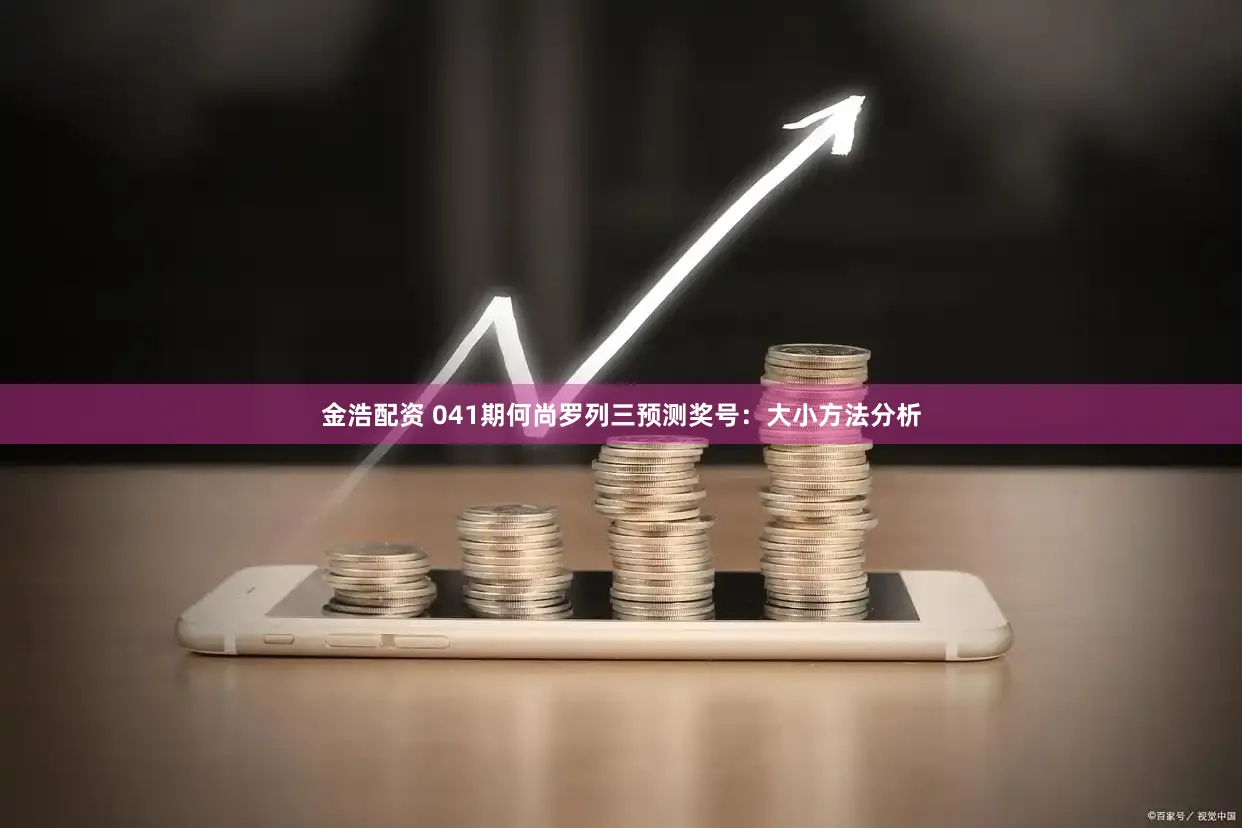 金浩配资 041期何尚罗列三预测奖号：大小方法分析