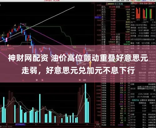 神财网配资 油价高位颤动重叠好意思元走弱，好意思元兑加元不息下行
