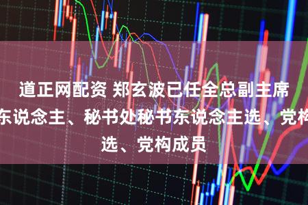 道正网配资 郑玄波已任全总副主席候选东说念主、秘书处秘书东说念主选、党构成员