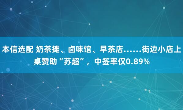 本信选配 奶茶摊、卤味馆、早茶店……街边小店上桌赞助“苏超”，中签率仅0.89%