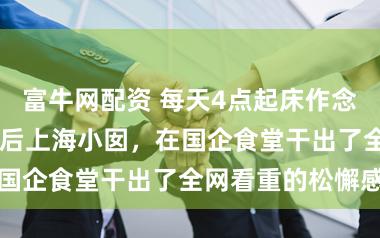 富牛网配资 每天4点起床作念包子，这位00后上海小囡，在国企食堂干出了全网看重的松懈感