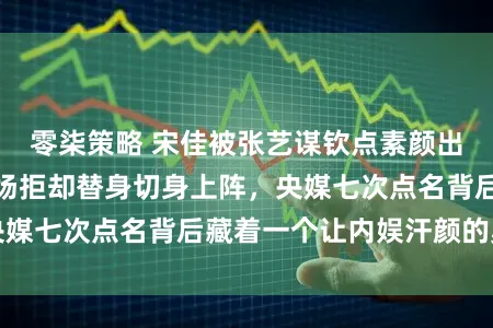 零柒策略 宋佳被张艺谋钦点素颜出演国安精英，片场拒却替身切身上阵，央媒七次点名背后藏着一个让内娱汗颜的奥密