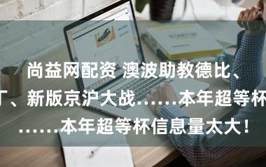 尚益网配资 澳波助教德比、武磊冠军补丁、新版京沪大战……本年超等杯信息量太大！