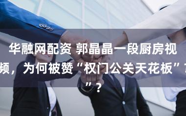 华融网配资 郭晶晶一段厨房视频，为何被赞“权门公关天花板”？