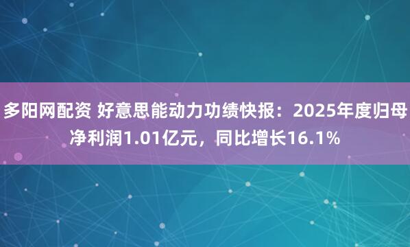 多阳网配资 好意思能动力功绩快报：2025年度归母净利润1.01亿元，同比增长16.1%