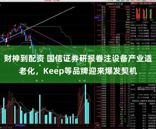 财神到配资 国信证券研报眷注设备产业适老化,Keep等品牌迎来爆发契机