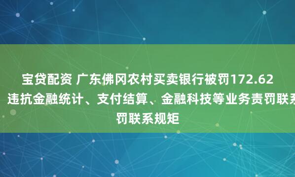 宝贷配资 广东佛冈农村买卖银行被罚172.62万元：违抗金融统计、支付结算、金融科技等业务责罚联系规矩