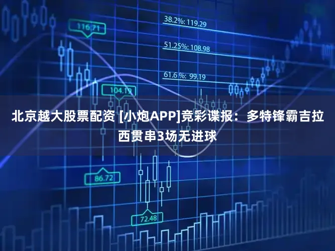 北京越大股票配资 [小炮APP]竞彩谍报：多特锋霸吉拉西贯串3场无进球