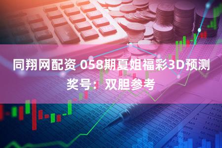 同翔网配资 058期夏姐福彩3D预测奖号:双胆参考
