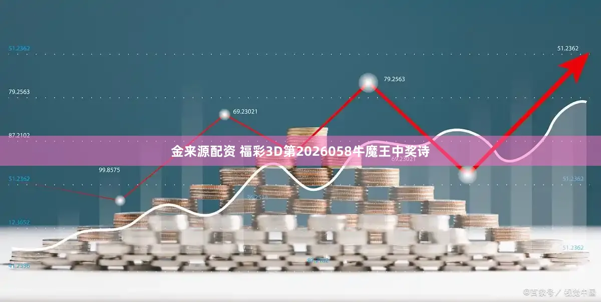 金来源配资 福彩3D第2026058牛魔王中奖诗