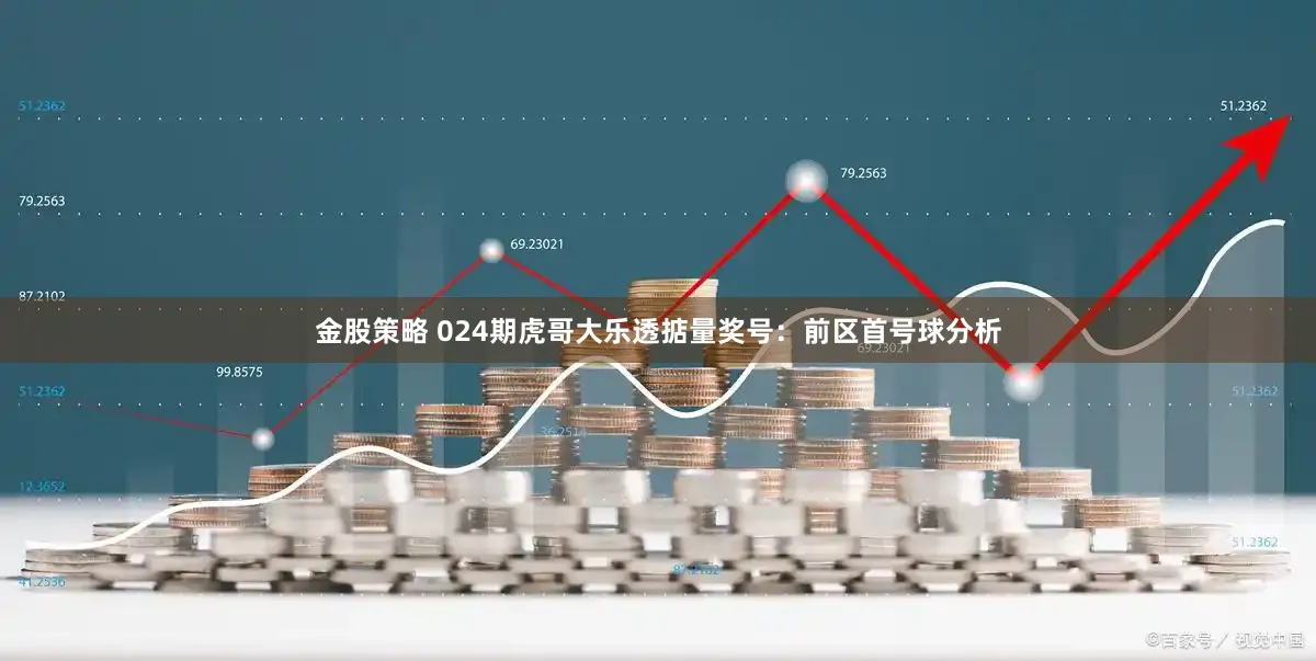 金股策略 024期虎哥大乐透掂量奖号：前区首号球分析