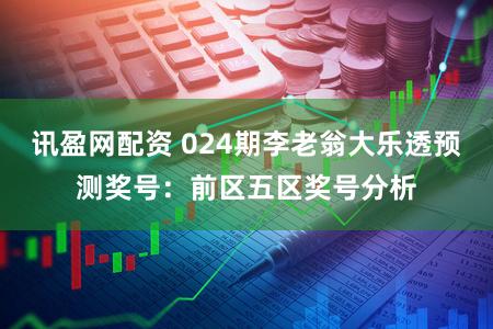 讯盈网配资 024期李老翁大乐透预测奖号：前区五区奖号分析