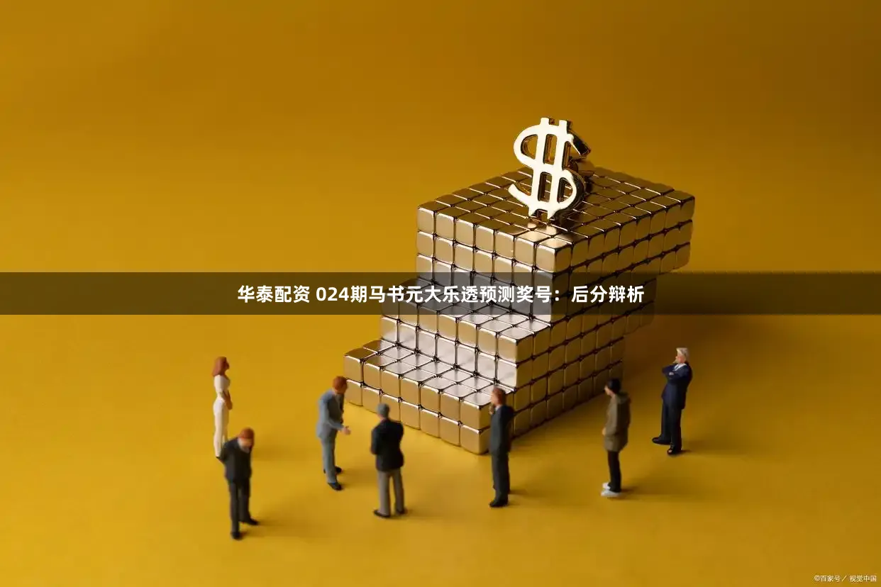 华泰配资 024期马书元大乐透预测奖号：后分辩析