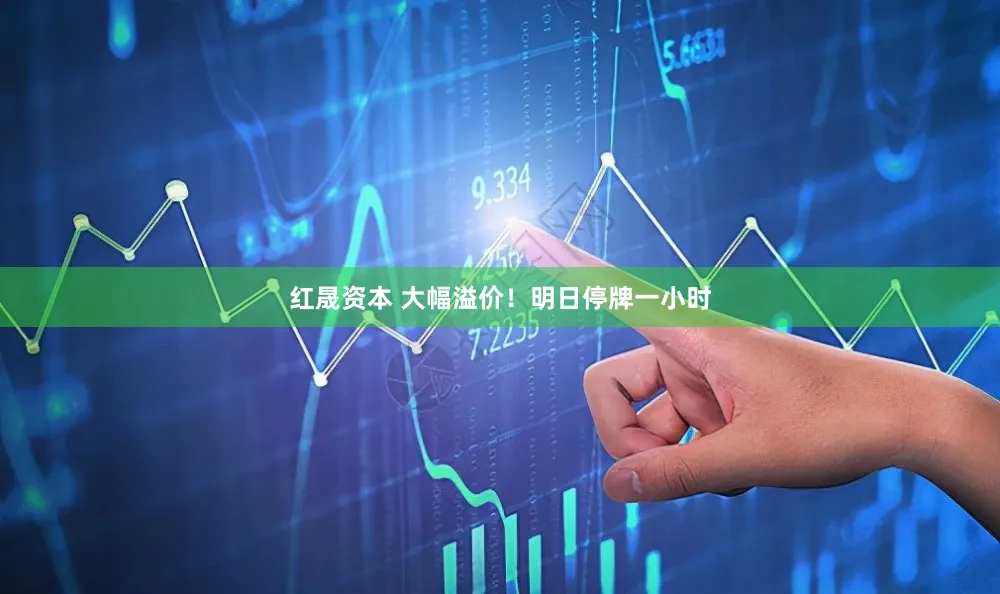 红晟资本 大幅溢价!明日停牌一小时