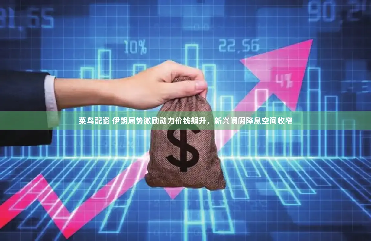 菜鸟配资 伊朗局势激励动力价钱飙升，新兴阛阓降息空间收窄