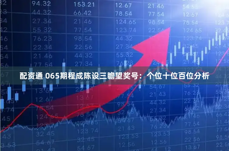 配资通 065期程成陈设三瞻望奖号：个位十位百位分析