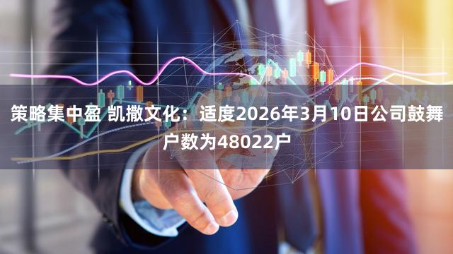 策略集中盈 凯撒文化：适度2026年3月10日公司鼓舞户数为48022户
