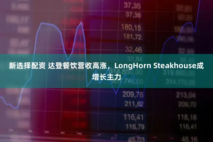新选择配资 达登餐饮营收高涨，LongHorn Steakhouse成增长主力