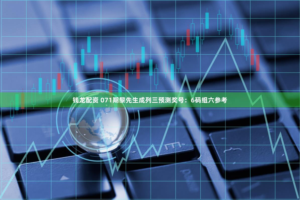 钱龙配资 071期黎先生成列三预测奖号:6码组六参考