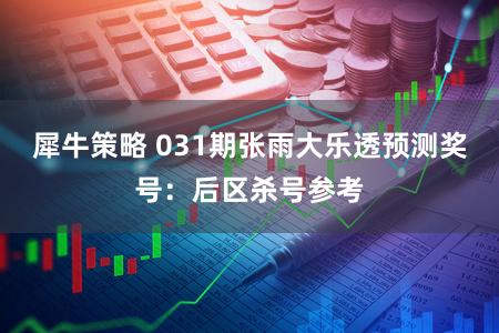 犀牛策略 031期张雨大乐透预测奖号：后区杀号参考
