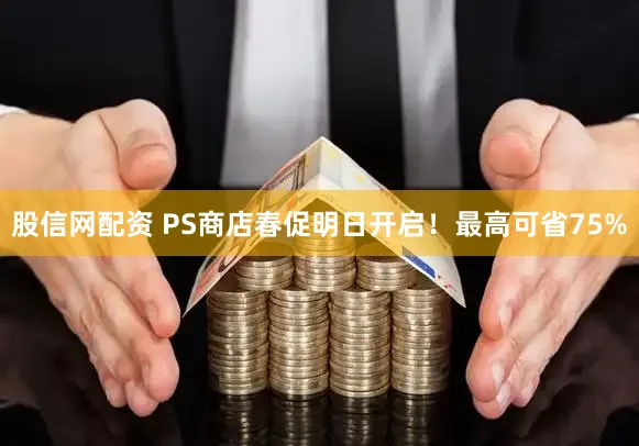 股信网配资 PS商店春促明日开启！最高可省75%
