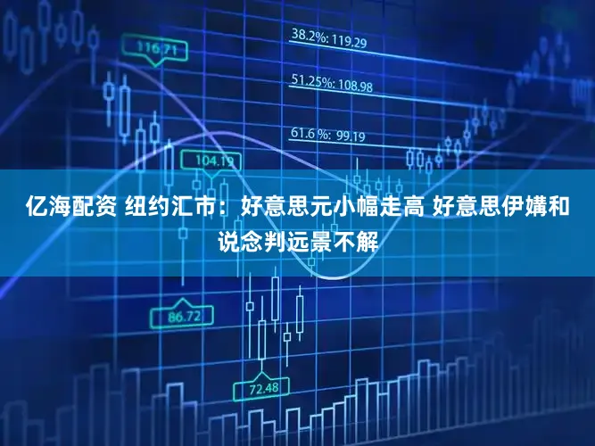 亿海配资 纽约汇市:好意思元小幅走高 好意思伊媾和说念判远景不解