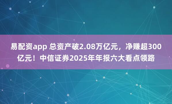 易配资app 总资产破2.08万亿元,净赚超300亿元!中信证券2025年年报六大看点领路