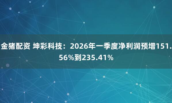 金猪配资 坤彩科技:2026年一季度净利润预增151.56%到235.41%