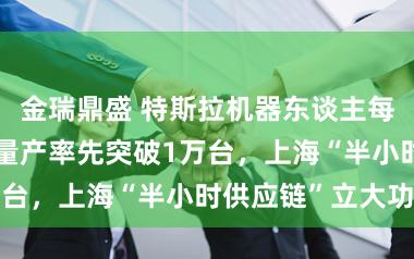 金瑞鼎盛 特斯拉机器东谈主每每跳票，智元量产率先突破1万台，上海“半小时供应链”立大功