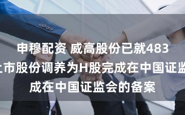 申穆配资 威高股份已就4830万股未上市股份调养为H股完成在中国证监会的备案