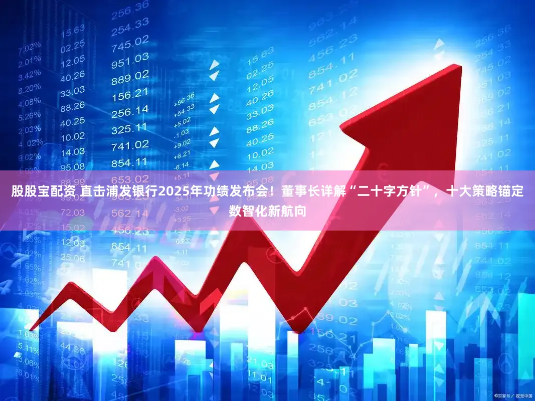 股股宝配资 直击浦发银行2025年功绩发布会！董事长详解“二十字方针”，十大策略锚定数智化新航向