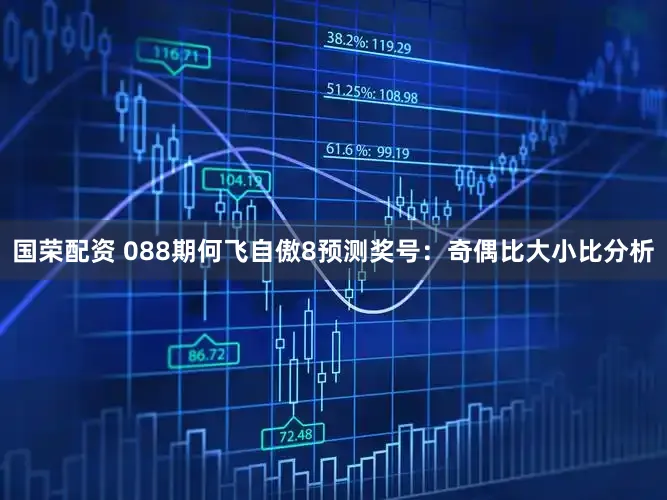 国荣配资 088期何飞自傲8预测奖号:奇偶比大小比分析