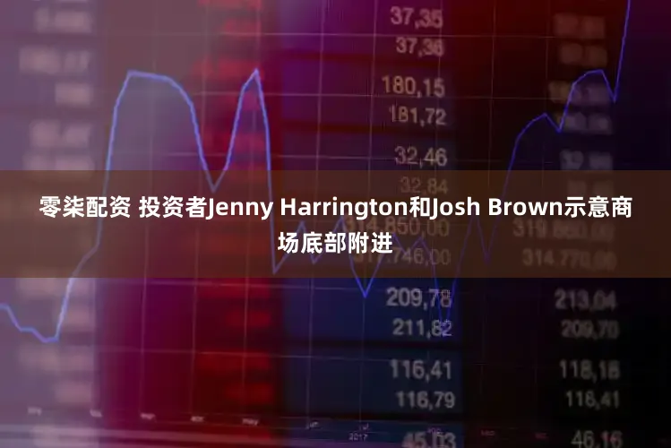 零柒配资 投资者Jenny Harrington和Josh Brown示意商场底部附进